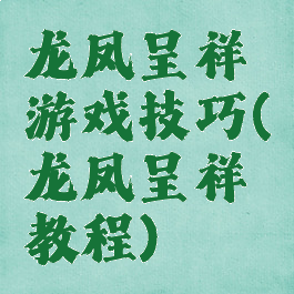 龙凤呈祥游戏技巧(龙凤呈祥教程)