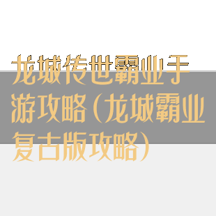 龙城传世霸业手游攻略(龙城霸业复古版攻略)