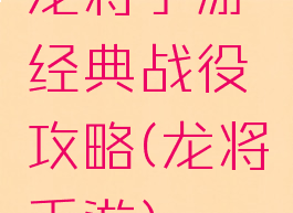 龙将手游经典战役攻略(龙将手游)