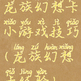 龙族幻想卡小游戏技巧(龙族幻想卡经验)