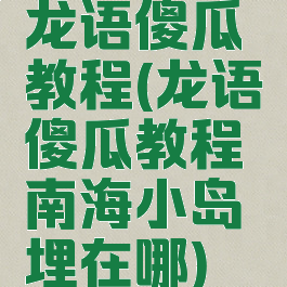 龙语傻瓜教程(龙语傻瓜教程南海小岛埋在哪)