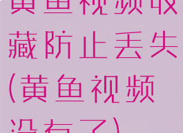 黄鱼视频收藏防止丢失(黄鱼视频没有了)
