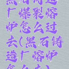 黑石铸造厂爆裂熔炉怎么过去(黑石铸造厂熔炉怎么去)