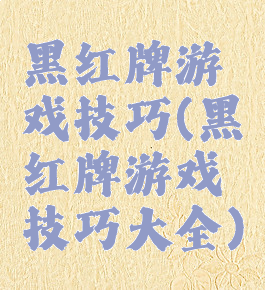 黑红牌游戏技巧(黑红牌游戏技巧大全)