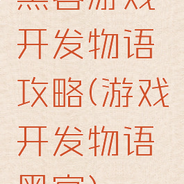 黑客游戏开发物语攻略(游戏开发物语黑客)