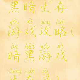 黑暗生存游戏攻略(暗黑游戏生存录)