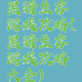 黑暗生存游戏攻略(黑暗生存游戏攻略大全)