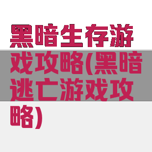 黑暗生存游戏攻略(黑暗逃亡游戏攻略)