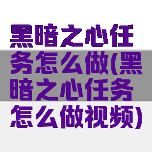 黑暗之心任务怎么做(黑暗之心任务怎么做视频)