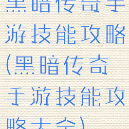 黑暗传奇手游技能攻略(黑暗传奇手游技能攻略大全)