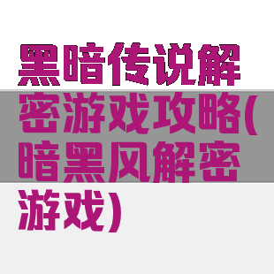黑暗传说解密游戏攻略(暗黑风解密游戏)