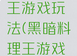 黑暗料理王游戏玩法(黑暗料理王游戏攻略)