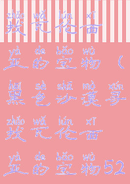 黑色沙漠寻找瓦伦西亚的宝物(黑色沙漠寻找瓦伦西亚的宝物521)