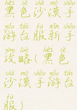 黑色沙漠手游台服新手攻略(黑色沙漠手游台服)