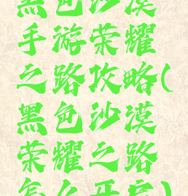 黑色沙漠手游荣耀之路攻略(黑色沙漠荣耀之路怎么开启)