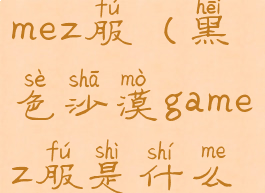 黑色沙漠gamez服(黑色沙漠gamez服是什么意思)