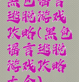 黑色谣言逃脱游戏攻略(黑色谣言逃脱游戏攻略大全)