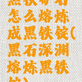 黑铁矿石怎么熔炼成黑铁锭(黑石深渊熔炼黑铁锭)