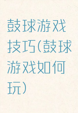 鼓球游戏技巧(鼓球游戏如何玩)