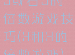 3或者3的倍数游戏技巧(3和3的倍数游戏)