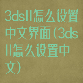 3dsll怎么设置中文界面(3dsll怎么设置中文)
