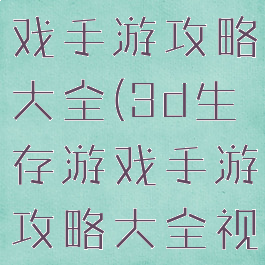 3d生存游戏手游攻略大全(3d生存游戏手游攻略大全视频)