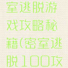 100层密室逃脱游戏攻略秘籍(密室逃脱100攻略大全)