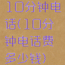 10分钟电话(10分钟电话费多少钱)