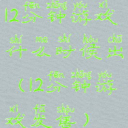 12分钟游戏什么时候出(12分钟游戏发售)