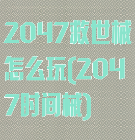 2047救世械怎么玩(2047时间械)