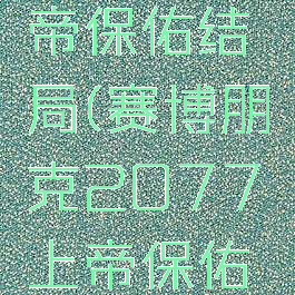 2077上帝保佑结局(赛博朋克2077上帝保佑结局)