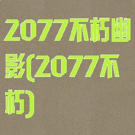 2077不朽幽影(2077不朽)
