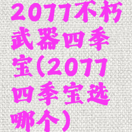 2077不朽武器四季宝(2077四季宝选哪个)