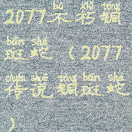 2077不朽铜斑蛇(2077传说铜斑蛇)