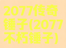 2077传奇锤子(2077不朽锤子)