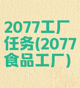 2077工厂任务(2077食品工厂)