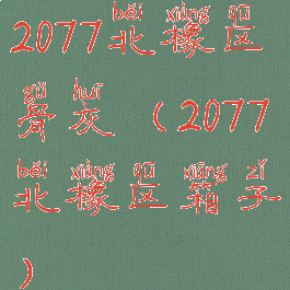 2077北橡区骨灰(2077北橡区箱子)