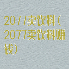 2077卖饮料(2077卖饮料赚钱)