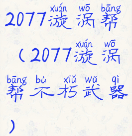 2077漩涡帮(2077漩涡帮不朽武器)
