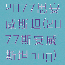 2077思安威斯坦(2077斯安威斯坦bug)