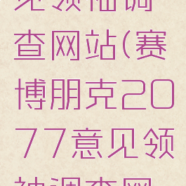 2077意见领袖调查网站(赛博朋克2077意见领袖调查网站)