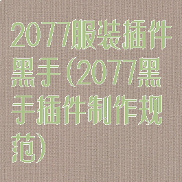 2077服装插件黑手(2077黑手插件制作规范)