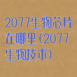 2077生物芯片在哪里(2077生物技术)