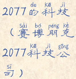 2077的科技(赛博朋克2077科技公司)