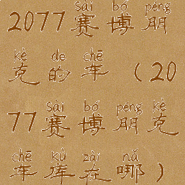 2077赛博朋克的车(2077赛博朋克车库在哪)