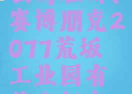 2077荒坂公司在哪(赛博朋克2077荒坂工业园有什么好东西)