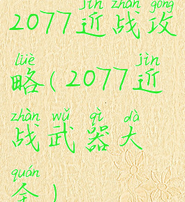 2077近战攻略(2077近战武器大全)