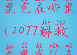 2077解救布里克在哪里(2077解救布里克任务)
