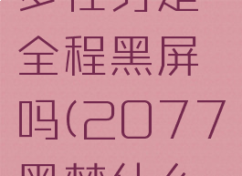 2077黑梦任务是全程黑屏吗(2077黑梦什么都看不到)