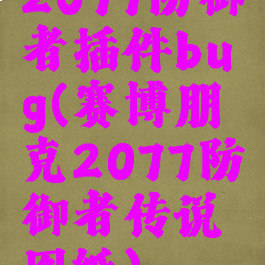 2077防御者插件bug(赛博朋克2077防御者传说图纸)